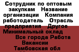 Сотрудник по оптовым закупкам › Название организации ­ Компания-работодатель › Отрасль предприятия ­ Другое › Минимальный оклад ­ 28 000 - Все города Работа » Вакансии   . Тамбовская обл.,Моршанск г.